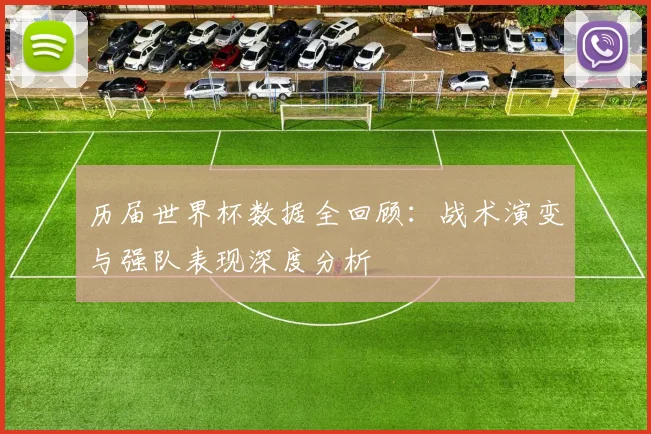 历届世界杯数据全回顾:战术演变与强队表现深度分析