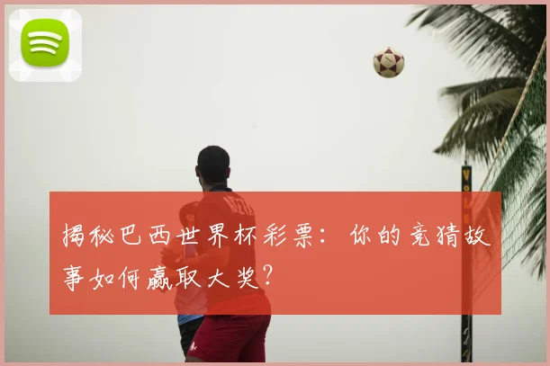 揭秘巴西世界杯彩票:你的竞猜故事如何赢取大奖?