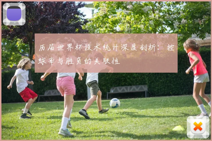 历届世界杯技术统计深度剖析:控球率与胜负的关联性
