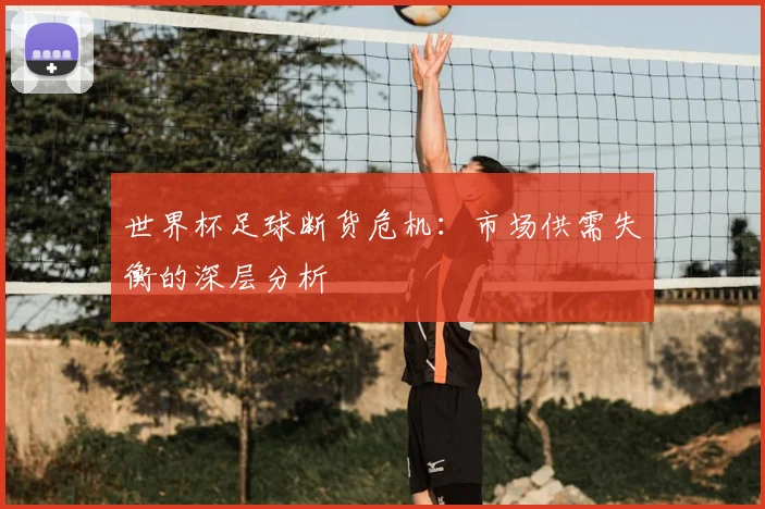 世界杯足球断货危机:市场供需失衡的深层分析