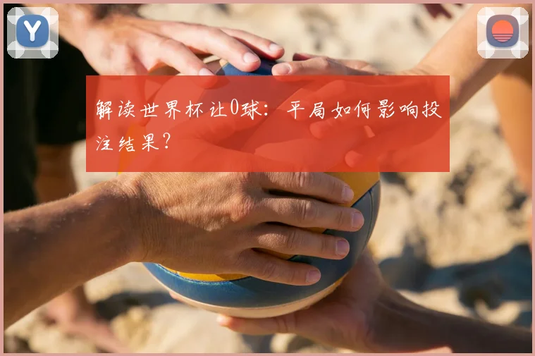 解读世界杯让0球:平局如何影响投注结果?