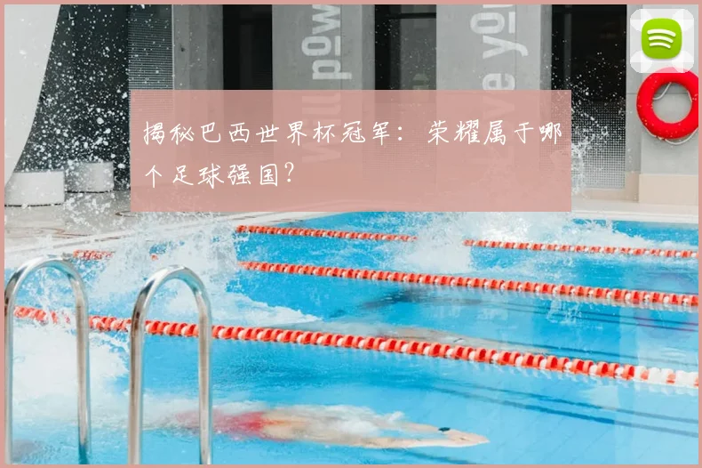 揭秘巴西世界杯冠军：荣耀属于哪个足球强国？