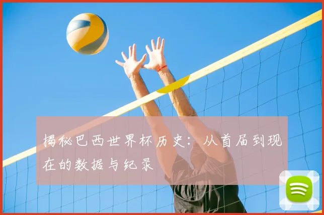 揭秘巴西世界杯历史:从首届到现在的数据与纪录