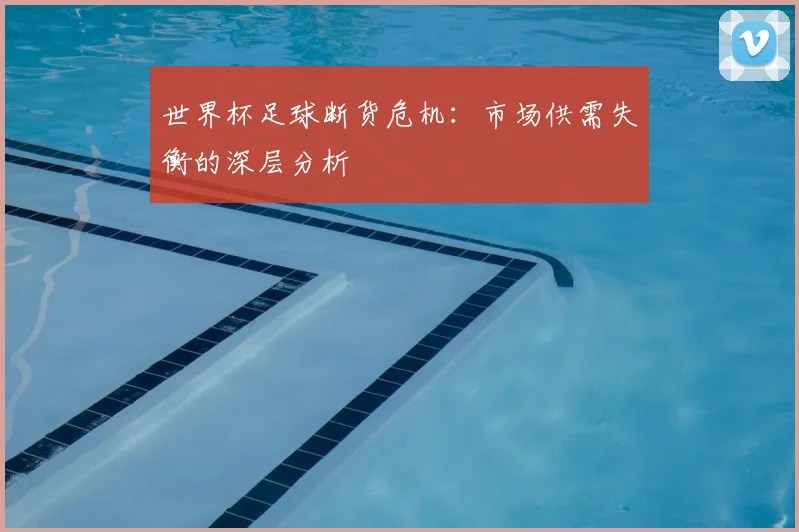 世界杯足球断货危机:市场供需失衡的深层分析