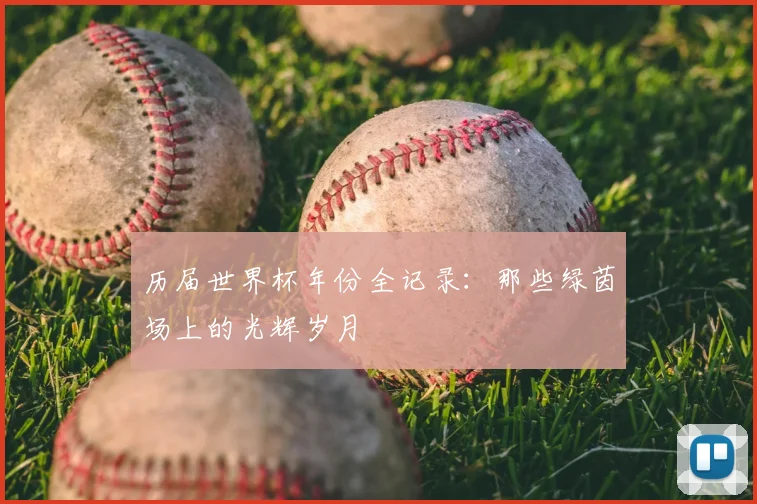 历届世界杯年份全记录:那些绿茵场上的光辉岁月