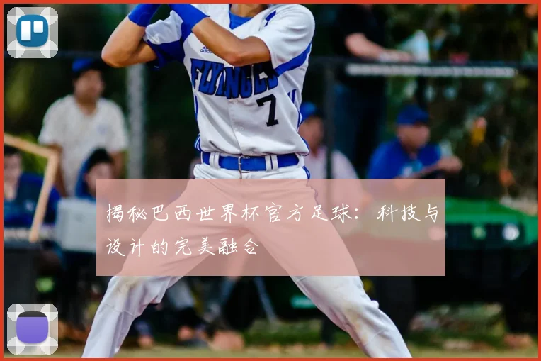 揭秘巴西世界杯官方足球:科技与设计的完美融合