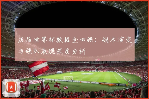 历届世界杯数据全回顾:战术演变与强队表现深度分析