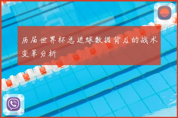 历届世界杯总进球数据背后的战术变革分析