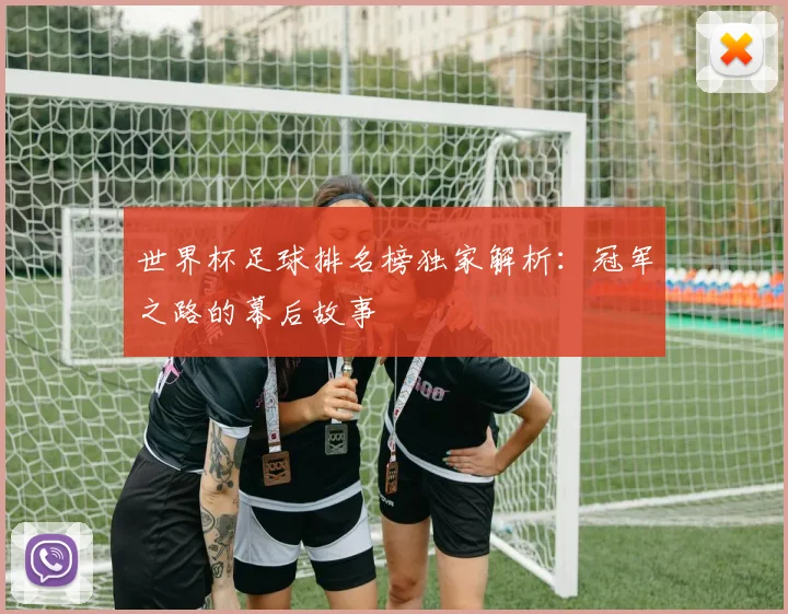 世界杯足球排名榜独家解析:冠军之路的幕后故事