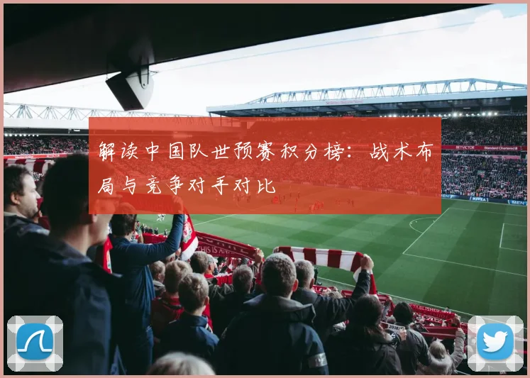 解读中国队世预赛积分榜:战术布局与竞争对手对比
